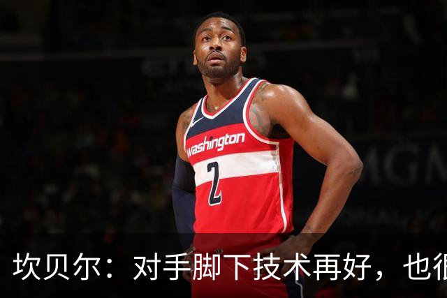 坎贝尔：对手脚下技术再好，也很难抵挡丹·伯恩带来的高空威胁