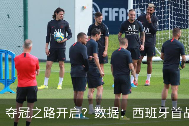 夺冠之路开启？数据：西班牙首战望大胜黑马队